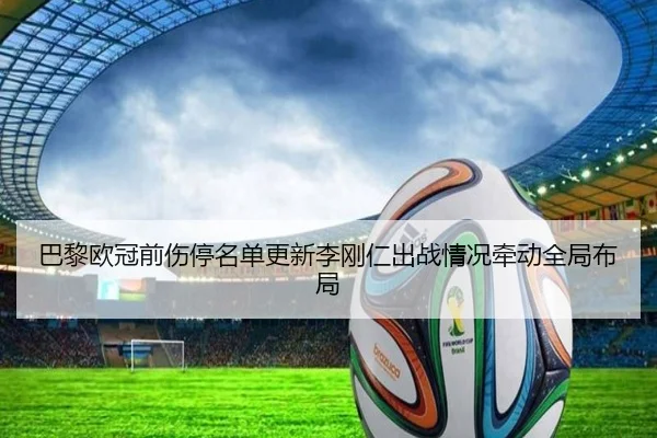 巴黎欧冠前伤停名单更新李刚仁出战情况牵动全局布局